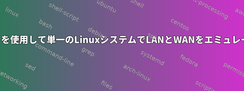 コンテナを使用して単一のLinuxシステムでLANとWANをエミュレートする