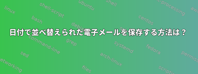 日付で並べ替えられた電子メールを保存する方法は？