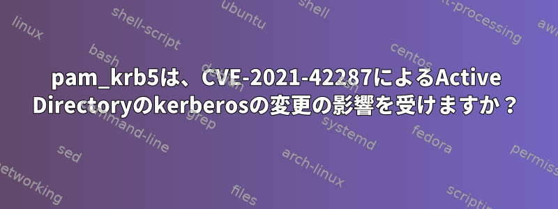 pam_krb5は、CVE-2021-42287によるActive Directoryのkerberosの変更の影響を受けますか？