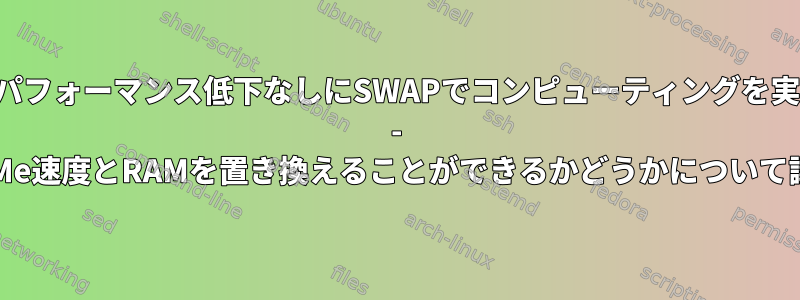 完全なパフォーマンス低下なしにSWAPでコンピューティングを実行する - NVMe速度とRAMを置き換えることができるかどうかについて議論