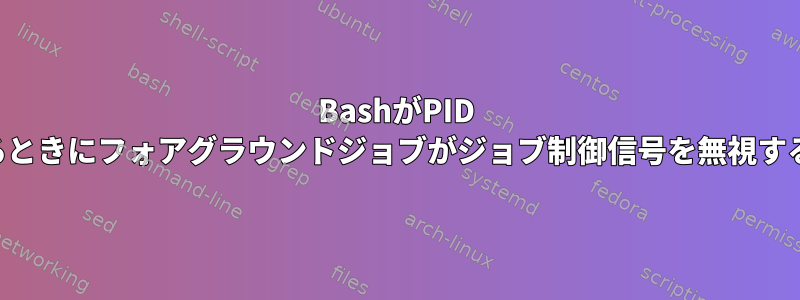 BashがPID 1で実行されているときにフォアグラウンドジョブがジョブ制御信号を無視するのはなぜですか?