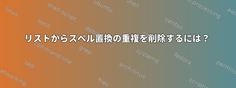 リストからスペル置換の重複を削除するには？