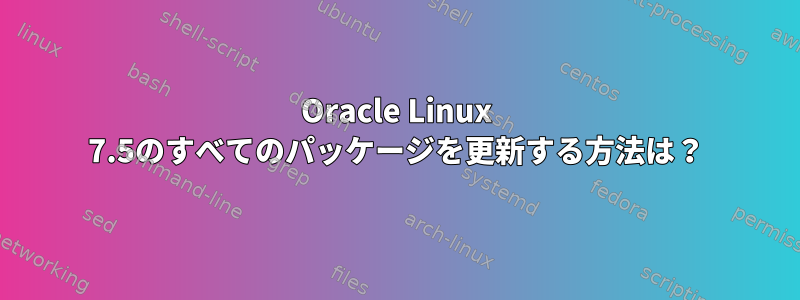 Oracle Linux 7.5のすべてのパッケージを更新する方法は？