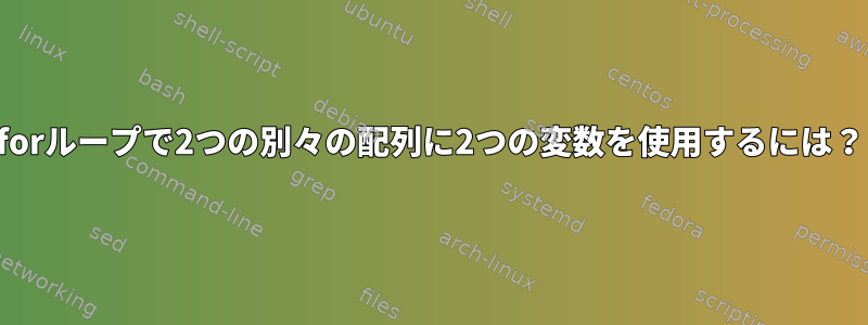 forループで2つの別々の配列に2つの変数を使用するには？