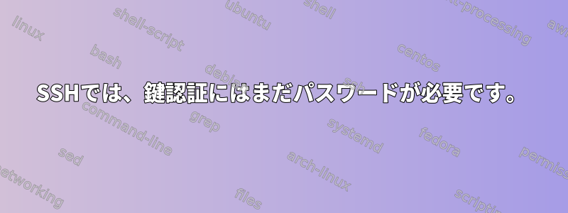 SSHでは、鍵認証にはまだパスワードが必要です。