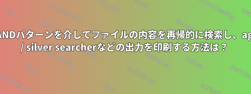 ANDパターンを介してファイルの内容を再帰的に検索し、ag / silver searcherなどの出力を印刷する方法は？