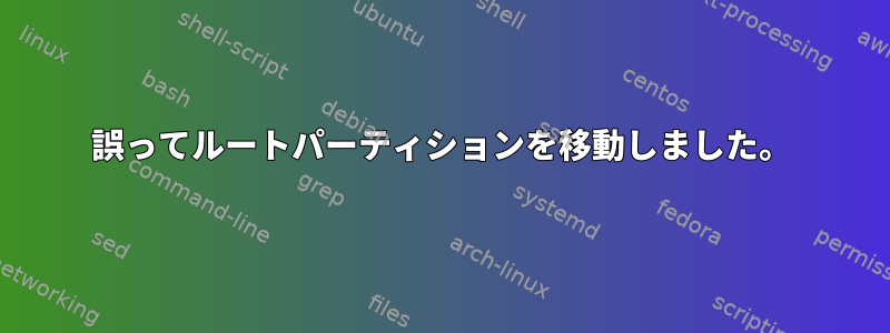 誤ってルートパーティションを移動しました。