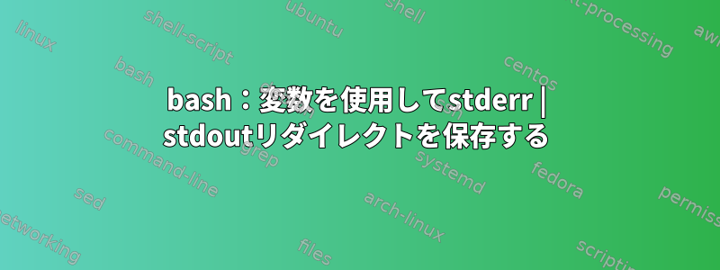 bash：変数を使用してstderr | stdoutリダイレクトを保存する