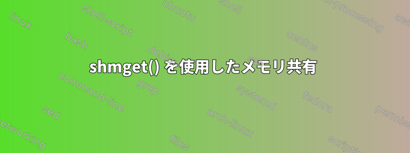 shmget() を使用したメモリ共有