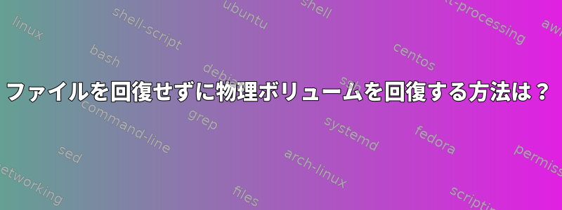 ファイルを回復せずに物理ボリュームを回復する方法は？