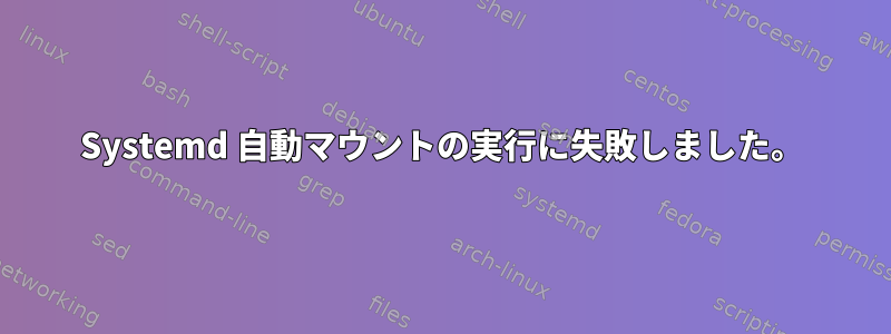 Systemd 自動マウントの実行に失敗しました。