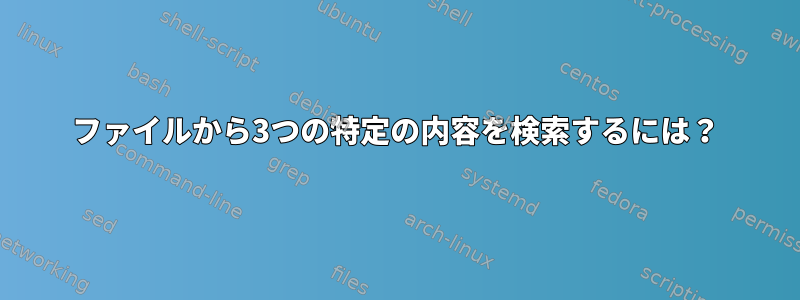 ファイルから3つの特定の内容を検索するには？