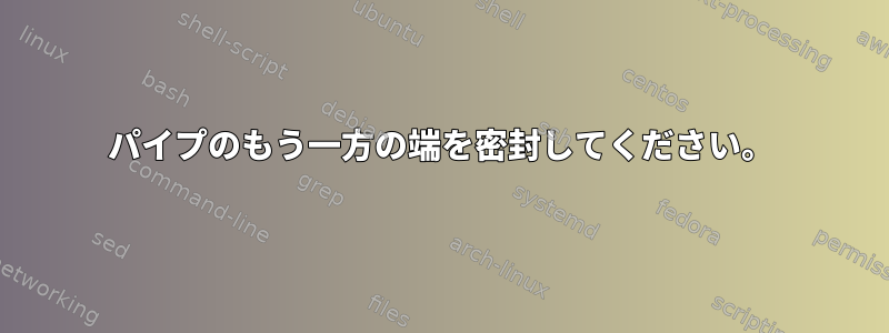 パイプのもう一方の端を密封してください。