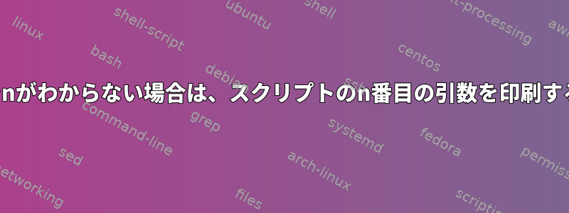 実行時までnがわからない場合は、スクリプトのn番目の引数を印刷する方法は？