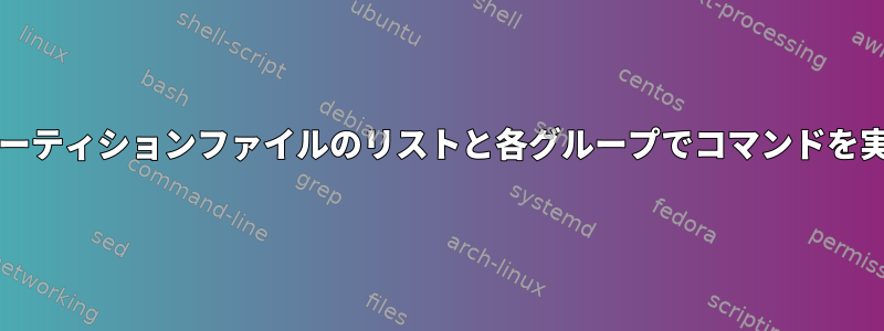 bashパーティションファイルのリストと各グループでコマンドを実行する