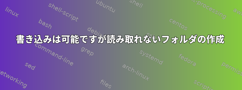 書き込みは可能ですが読み取れないフォルダの作成