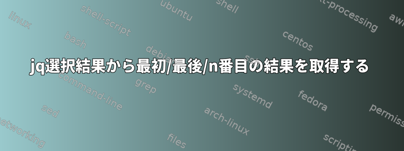 jq選択結果から最初/最後/n番目の結果を取得する