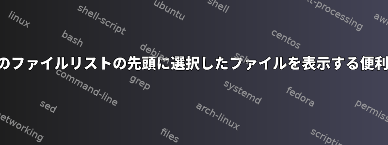 ファイルマネージャのファイルリストの先頭に選択したファイルを表示する便利な方法は何ですか？