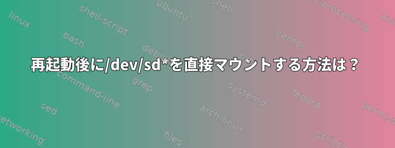 再起動後に/dev/sd*を直接マウントする方法は？