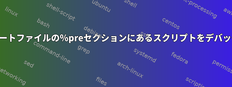 キックスタートファイルの％preセクションにあるスクリプトをデバッグする方法