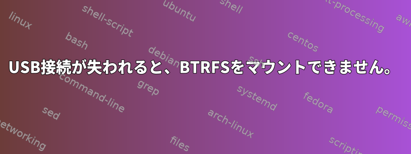 USB接続が失われると、BTRFSをマウントできません。