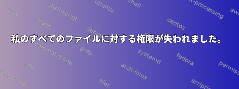 私のすべてのファイルに対する権限が失われました。