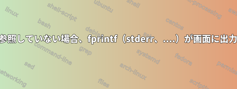 stderrが端末デバイスを参照していない場合、fprintf（stderr、....）が画面に出力されるのはなぜですか？