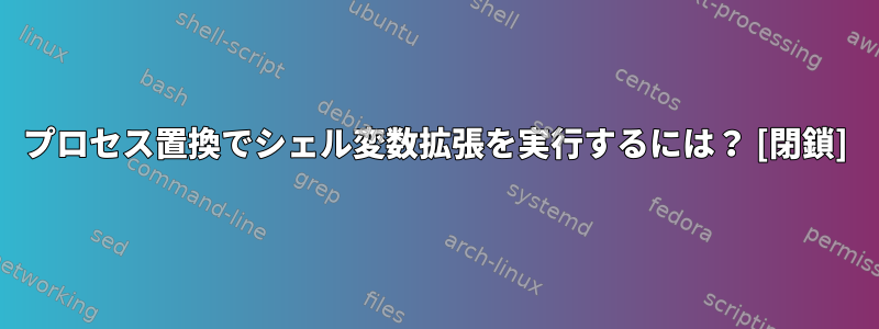 プロセス置換でシェル変数拡張を実行するには？ [閉鎖]