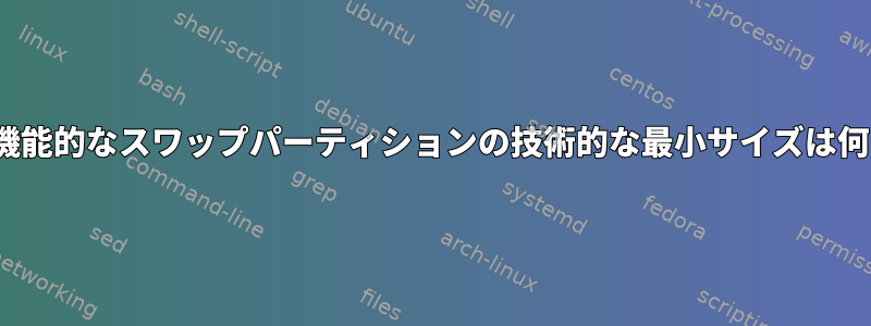 Linuxで機能的なスワップパーティションの技術的な最小サイズは何ですか？