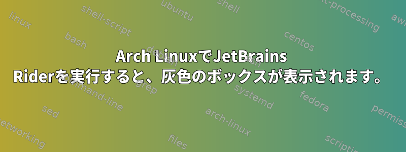 Arch LinuxでJetBrains Riderを実行すると、灰色のボックスが表示されます。