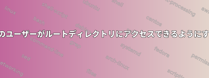 ルート以外のユーザーがルートディレクトリにアクセスできるようにする方法は？