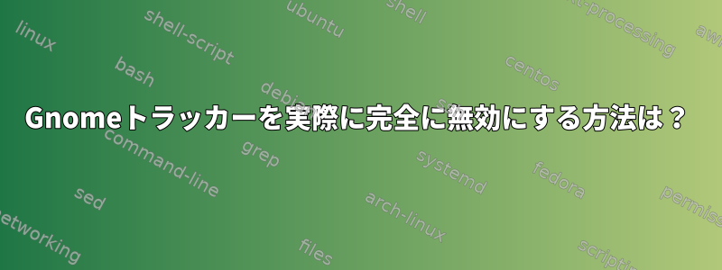 Gnomeトラッカーを実際に完全に無効にする方法は？