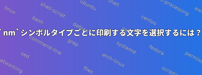 `nm`シンボルタイプごとに印刷する文字を選択するには？