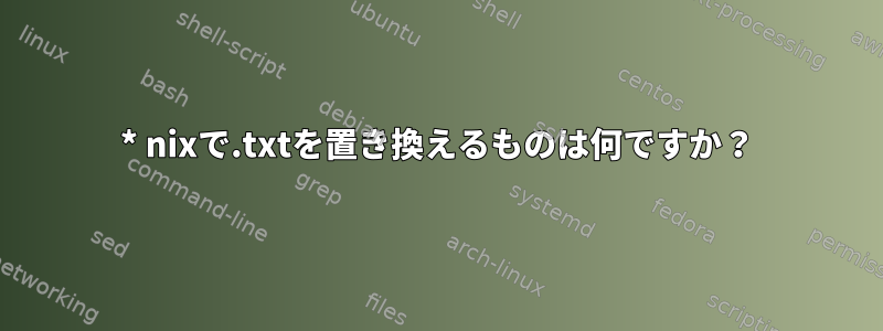 * nixで.txtを置き換えるものは何ですか？