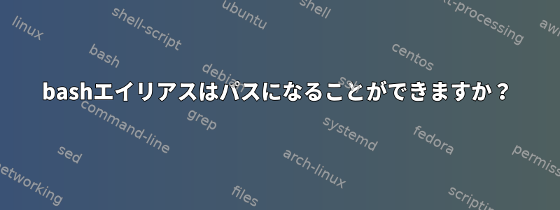 bashエイリアスはパスになることができますか？