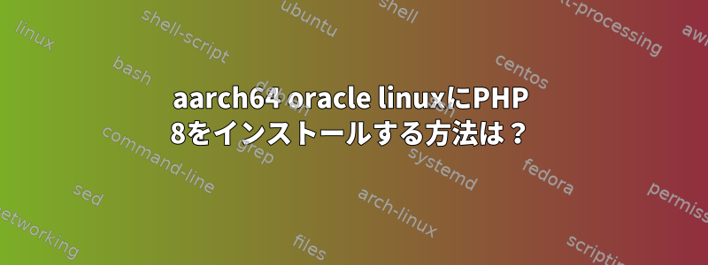 aarch64 oracle linuxにPHP 8をインストールする方法は？