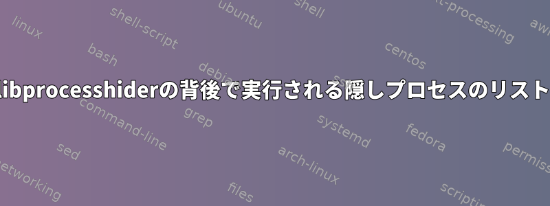 libprocesshiderの背後で実行される隠しプロセスのリスト