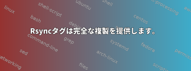 Rsyncタグは完全な複製を提供します。