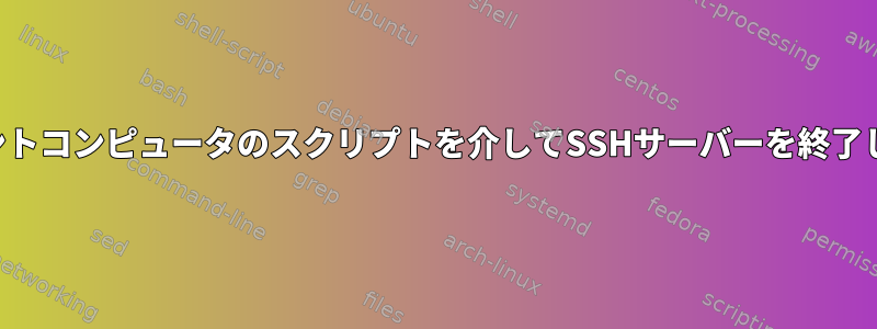 クライアントコンピュータのスクリプトを介してSSHサーバーを終了しますか？