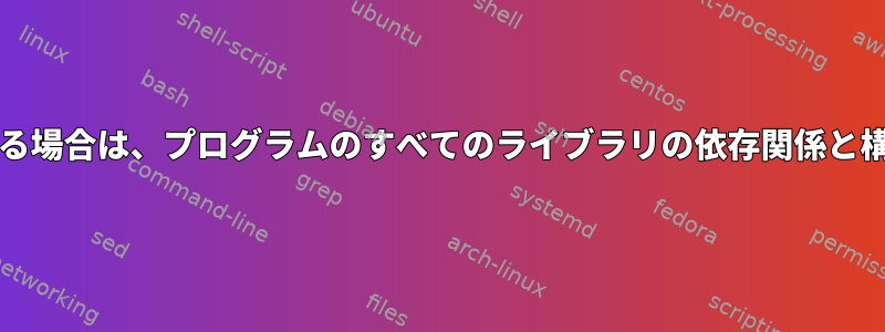 フラグ/オプションがリンクされている場合は、プログラムのすべてのライブラリの依存関係と構成をどのようにリストできますか？