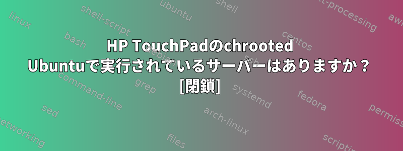 HP TouchPadのchrooted Ubuntuで実行されているサーバーはありますか？ [閉鎖]