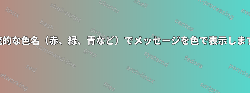 伝統的な色名（赤、緑、青など）でメッセージを色で表示します。