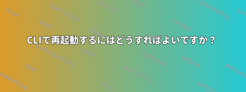 CLIで再起動するにはどうすればよいですか？