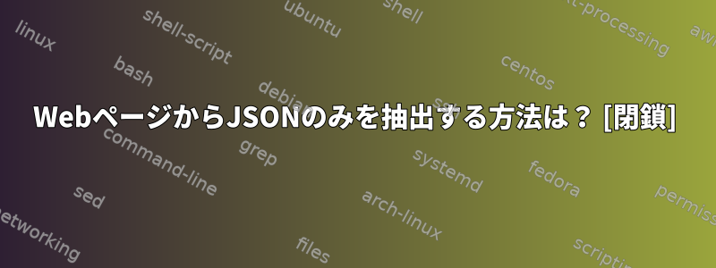 WebページからJSONのみを抽出する方法は？ [閉鎖]