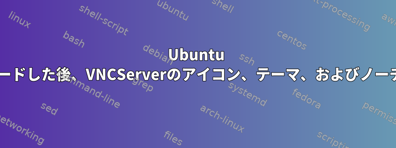 Ubuntu 16.04から18.04にアップグレードした後、VNCServerのアイコン、テーマ、およびノー​​チラスに問題が発生しました。