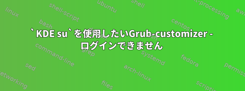 `KDE su`を使用したいGrub-customizer - ログインできません