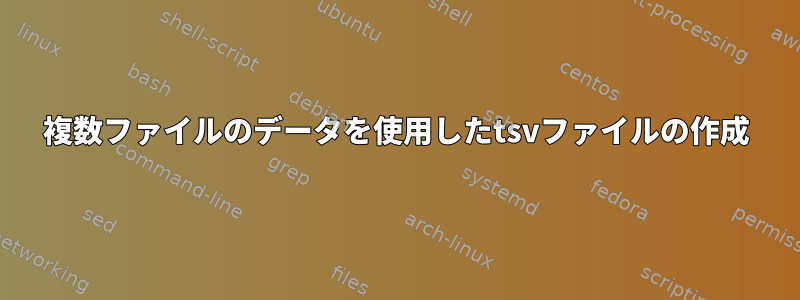 複数ファイルのデータを使用したtsvファイルの作成