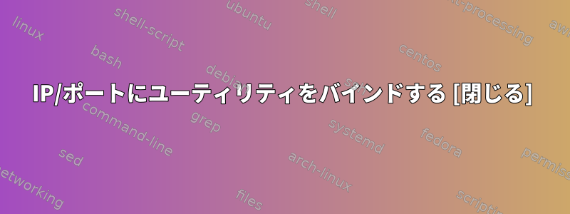 IP/ポートにユーティリティをバインドする [閉じる]