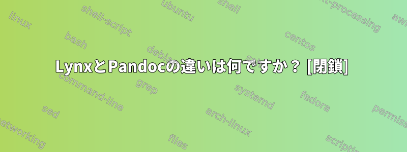 LynxとPandocの違いは何ですか？ [閉鎖]