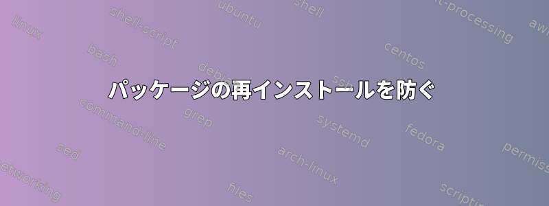 パッケージの再インストールを防ぐ